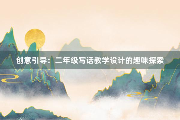 创意引导：二年级写话教学设计的趣味探索