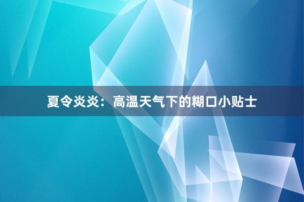 夏令炎炎：高温天气下的糊口小贴士